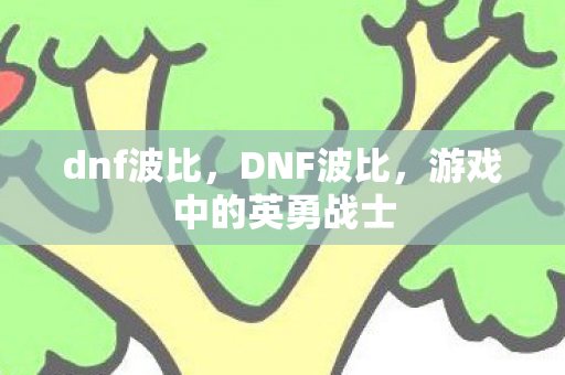 dnf波比，DNF波比，游戏中的英勇战士