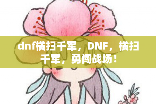 dnf横扫千军,DNF,横扫千军,勇闯战场! dnf横扫千军,DNF,横扫千军,勇闯战场!