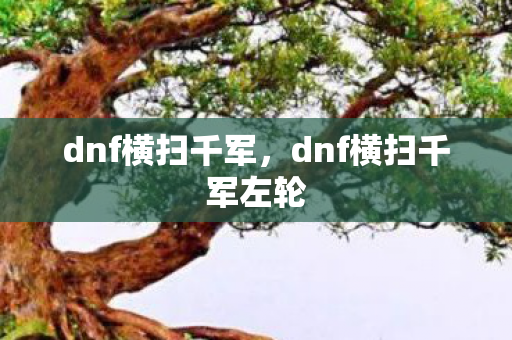 dnf横扫千军,dnf横扫千军左轮 dnf横扫千军,dnf横扫千军左轮