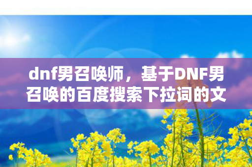 dnf男召唤师，基于DNF男召唤的百度搜索下拉词的文章标题及内容