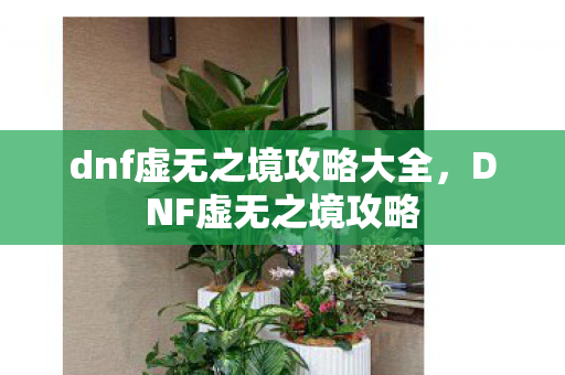 dnf虚无之境攻略大全,DNF虚无之境攻略 dnf虚无之境攻略大全,DNF虚无之境攻略
