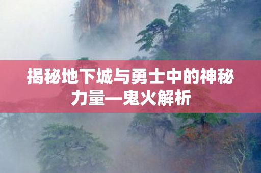 揭秘地下城与勇士中的神秘力量—鬼火解析 揭秘地下城与勇士中的神秘力量—鬼火解析