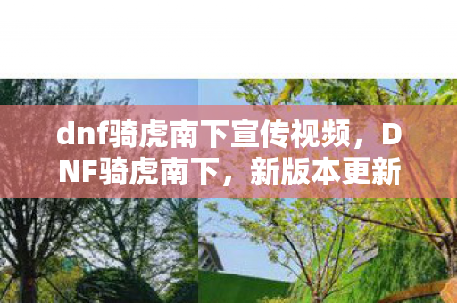 dnf骑虎南下宣传视频,DNF骑虎南下,新版本更新内容深度解析 dnf骑虎南下宣传视频,DNF骑虎南下,新版本更新内容深度解析