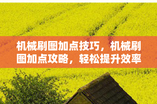 机械刷图加点技巧，机械刷图加点攻略，轻松提升效率与战斗力