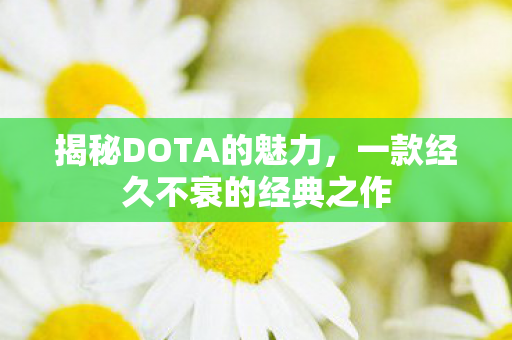 揭秘DOTA的魅力,一款经久不衰的经典之作 揭秘DOTA的魅力,一款经久不衰的经典之作