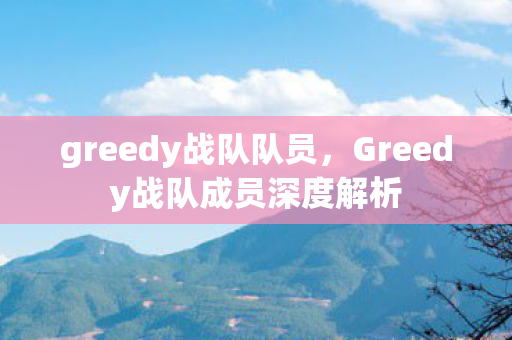 greedy战队队员,Greedy战队成员深度解析 greedy战队队员,Greedy战队成员深度解析