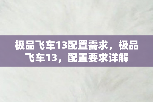 极品飞车13配置需求,极品飞车13,配置要求详解 极品飞车13配置需求,极品飞车13,配置要求详解