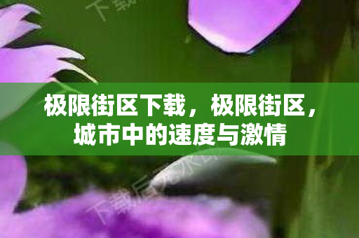 极限街区下载,极限街区,城市中的速度与激情 极限街区下载,极限街区,城市中的速度与激情