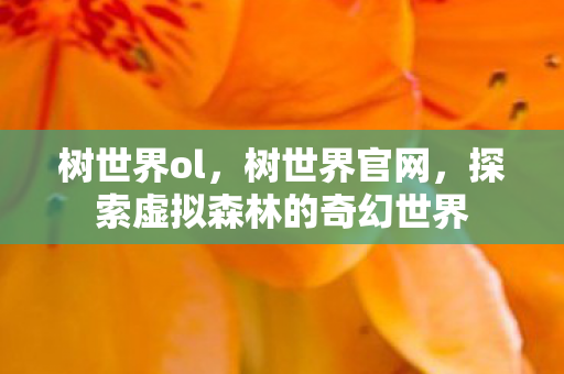 树世界ol,树世界官网,探索虚拟森林的奇幻世界 树世界ol,树世界官网,探索虚拟森林的奇幻世界