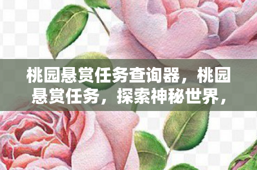 桃园悬赏任务查询器,桃园悬赏任务,探索神秘世界,赢取丰厚奖励 桃园悬赏任务查询器,桃园悬赏任务,探索神秘世界,赢取丰厚奖励