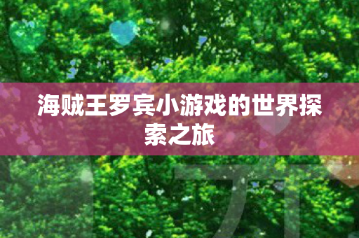 海贼王罗宾小游戏的世界探索之旅 海贼王罗宾小游戏的世界探索之旅