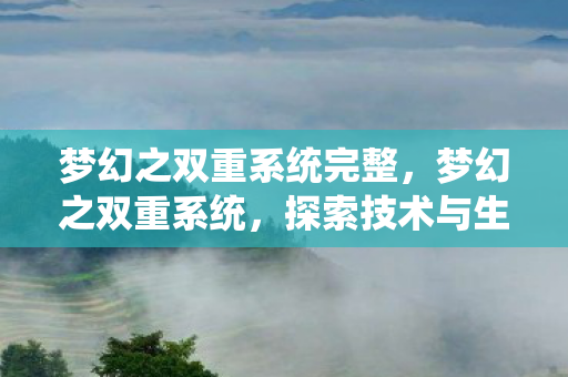梦幻之双重系统完整,梦幻之双重系统,探索技术与生活的完美融合 梦幻之双重系统完整,梦幻之双重系统,探索技术与生活的完美融合