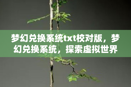 梦幻兑换系统txt校对版,梦幻兑换系统,探索虚拟世界的无尽可能 梦幻兑换系统txt校对版,梦幻兑换系统,探索虚拟世界的无尽可能