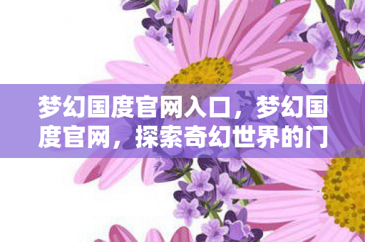 梦幻国度官网入口,梦幻国度官网,探索奇幻世界的门户 梦幻国度官网入口,梦幻国度官网,探索奇幻世界的门户