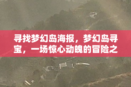 寻找梦幻岛海报，梦幻岛寻宝，一场惊心动魄的冒险之旅