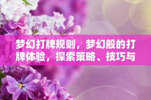 梦幻打牌规则,梦幻般的打牌体验,探索策略、技巧与乐趣的交融 梦幻打牌规则,梦幻般的打牌体验,探索策略、技巧与乐趣的交融
