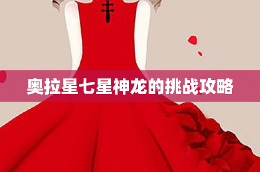 奥拉星七星神龙的挑战攻略 奥拉星七星神龙的挑战攻略