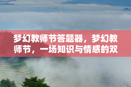 梦幻教师节答题器，梦幻教师节，一场知识与情感的双向奔赴