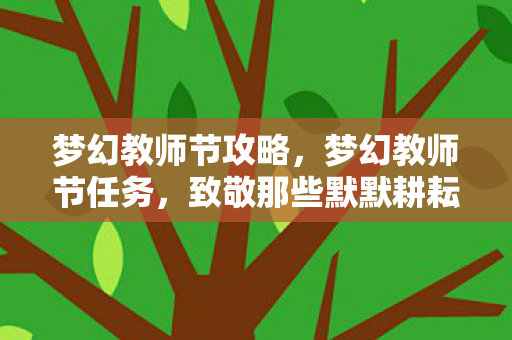 梦幻教师节攻略,梦幻教师节任务,致敬那些默默耕耘的园丁 梦幻教师节攻略,梦幻教师节任务,致敬那些默默耕耘的园丁