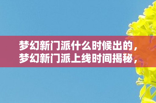 梦幻新门派什么时候出的，梦幻新门派上线时间揭秘，全新体验等你来战