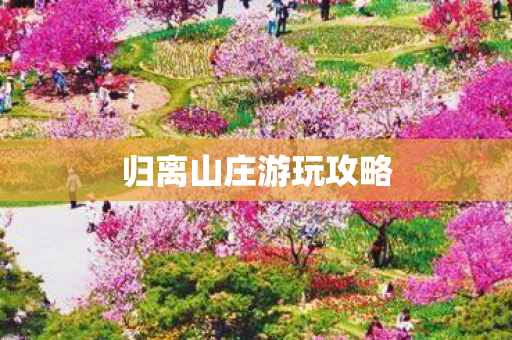 归离山庄游玩攻略 归离山庄游玩攻略