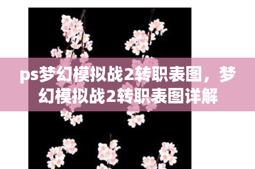 ps梦幻模拟战2转职表图,梦幻模拟战2转职表图详解 ps梦幻模拟战2转职表图,梦幻模拟战2转职表图详解