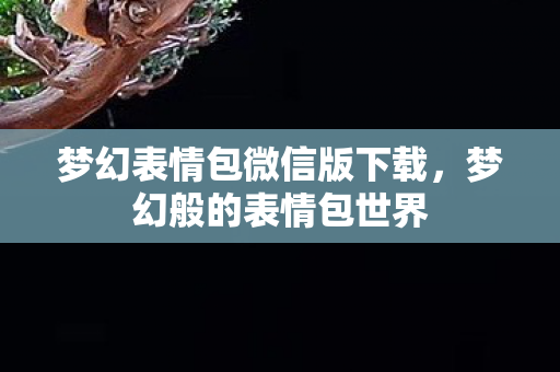 梦幻表情包微信版下载,梦幻般的表情包世界 梦幻表情包微信版下载,梦幻般的表情包世界
