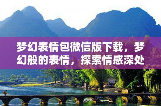 梦幻表情包微信版下载，梦幻般的表情，探索情感深处的神秘世界