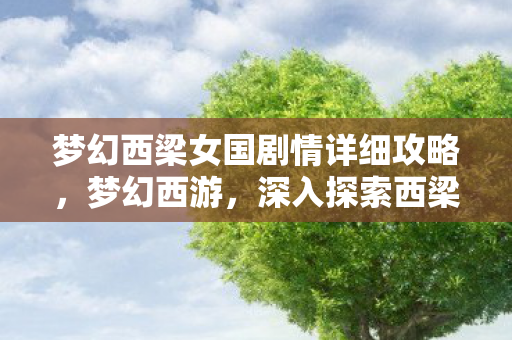 梦幻西梁女国剧情详细攻略,梦幻西游,深入探索西梁女国的神秘剧情 梦幻西梁女国剧情详细攻略,梦幻西游,深入探索西梁女国的神秘剧情