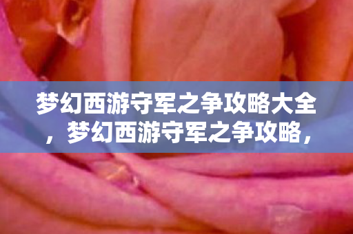 梦幻西游守军之争攻略大全,梦幻西游守军之争攻略,成为战场上的终极胜者 梦幻西游守军之争攻略大全,梦幻西游守军之争攻略,成为战场上的终极胜者