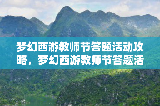 梦幻西游教师节答题活动攻略，梦幻西游教师节答题活动，一场知识与乐趣的盛宴