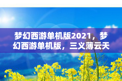 梦幻西游单机版2021,梦幻西游单机版,三义薄云天 梦幻西游单机版2021,梦幻西游单机版,三义薄云天