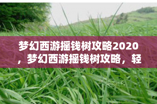 梦幻西游摇钱树攻略2020,梦幻西游摇钱树攻略,轻松获取丰厚奖励! 梦幻西游摇钱树攻略2020,梦幻西游摇钱树攻略,轻松获取丰厚奖励!