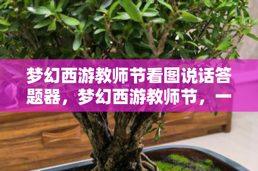 梦幻西游教师节看图说话答题器,梦幻西游教师节,一幅图,千言情 梦幻西游教师节看图说话答题器,梦幻西游教师节,一幅图,千言情