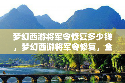 梦幻西游将军令修复多少钱,梦幻西游将军令修复,全面解析与应对策略 梦幻西游将军令修复多少钱,梦幻西游将军令修复,全面解析与应对策略