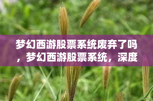 梦幻西游股票系统废弃了吗，梦幻西游股票系统，深度解析与实战攻略