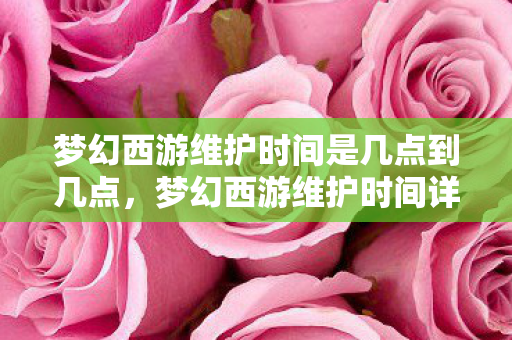 梦幻西游维护时间是几点到几点,梦幻西游维护时间详解,如何合理安排游戏时间? 梦幻西游维护时间是几点到几点,梦幻西游维护时间详解,如何合理安排游戏时间?