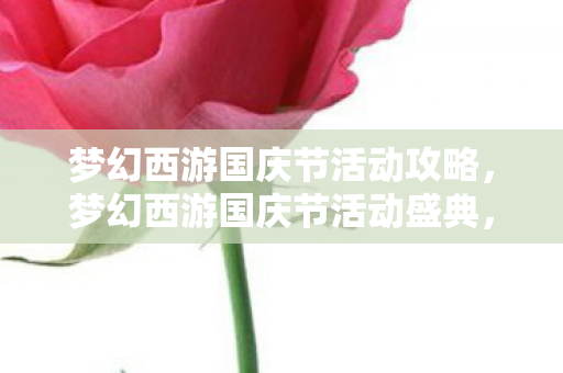 梦幻西游国庆节活动攻略,梦幻西游国庆节活动盛典,欢度佳节,共庆盛世! 梦幻西游国庆节活动攻略,梦幻西游国庆节活动盛典,欢度佳节,共庆盛世!