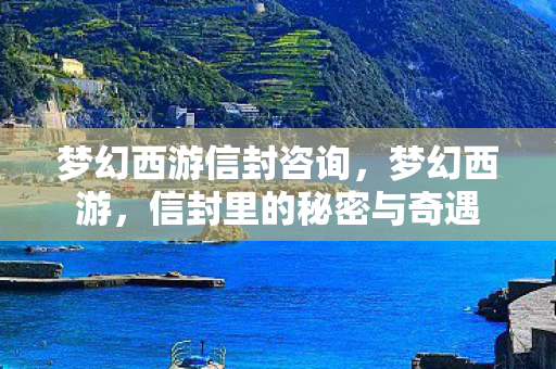 梦幻西游信封咨询,梦幻西游,信封里的秘密与奇遇 梦幻西游信封咨询,梦幻西游,信封里的秘密与奇遇