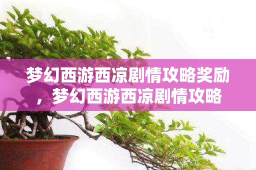 梦幻西游西凉剧情攻略奖励,梦幻西游西凉剧情攻略 梦幻西游西凉剧情攻略奖励,梦幻西游西凉剧情攻略