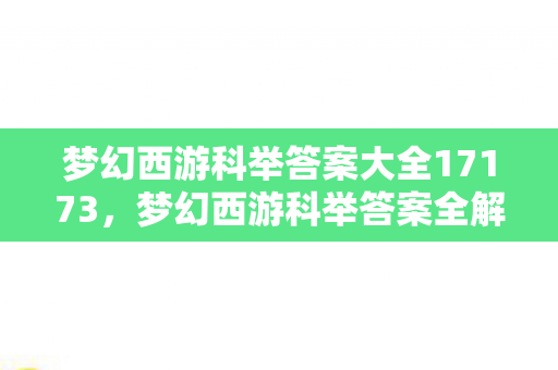 梦幻西游科举答案大全17173，梦幻西游科举答案全解析