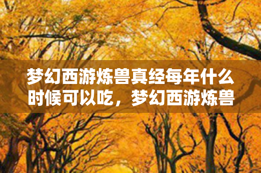 梦幻西游炼兽真经每年什么时候可以吃,梦幻西游炼兽真经,提升宠物实力,踏上三界之巅 梦幻西游炼兽真经每年什么时候可以吃,梦幻西游炼兽真经,提升宠物实力,踏上三界之巅