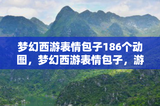 梦幻西游表情包子186个动图,梦幻西游表情包子,游戏内外的欢乐符号 梦幻西游表情包子186个动图,梦幻西游表情包子,游戏内外的欢乐符号