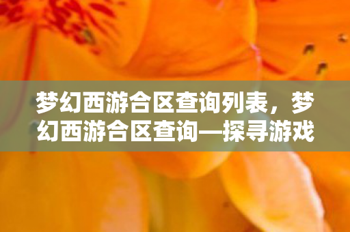 梦幻西游合区查询列表,梦幻西游合区查询—探寻游戏新纪元 梦幻西游合区查询列表,梦幻西游合区查询—探寻游戏新纪元