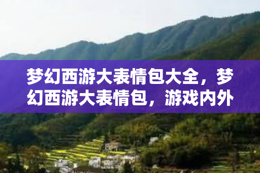 梦幻西游大表情包大全,梦幻西游大表情包,游戏内外的欢乐互动新风尚 梦幻西游大表情包大全,梦幻西游大表情包,游戏内外的欢乐互动新风尚
