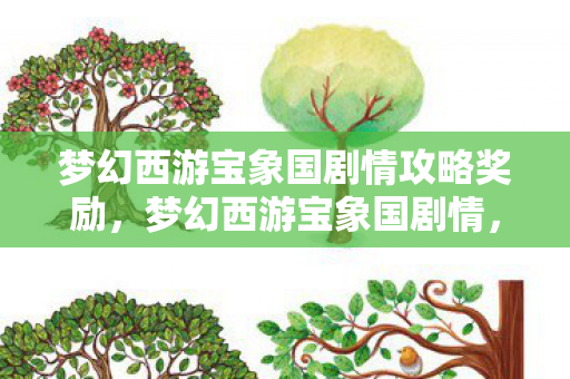梦幻西游宝象国剧情攻略奖励,梦幻西游宝象国剧情,一场跨越千年的冒险之旅 梦幻西游宝象国剧情攻略奖励,梦幻西游宝象国剧情,一场跨越千年的冒险之旅