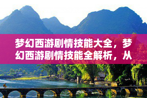 梦幻西游剧情技能大全,梦幻西游剧情技能全解析,从初入江湖到巅峰对决的必经之路 梦幻西游剧情技能大全,梦幻西游剧情技能全解析,从初入江湖到巅峰对决的必经之路