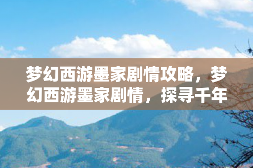 梦幻西游墨家剧情攻略,梦幻西游墨家剧情,探寻千年隐秘的史诗之旅 梦幻西游墨家剧情攻略,梦幻西游墨家剧情,探寻千年隐秘的史诗之旅