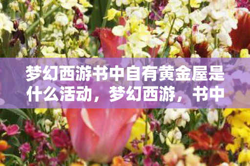 梦幻西游书中自有黄金屋是什么活动，梦幻西游，书中自有黄金屋