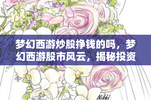 梦幻西游炒股挣钱的吗,梦幻西游股市风云,揭秘投资之道,探寻财富增长之路 梦幻西游炒股挣钱的吗,梦幻西游股市风云,揭秘投资之道,探寻财富增长之路